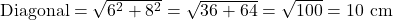  \text{Diagonal} = \sqrt{6^2 + 8^2} = \sqrt{36 + 64} = \sqrt{100} = 10 \text{ cm} 