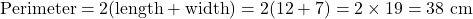  \text{Perimeter} = 2(\text{length} + \text{width}) = 2(12 + 7) = 2 \times 19 = 38 \text{ cm} 