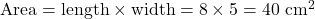 \text{Area} = \text{length} \times \text{width} = 8 \times 5 = 40 \text{ cm}^2