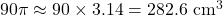  90\pi \approx 90 \times 3.14 = 282.6 \text{ cm}^3 