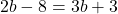  2b - 8 = 3b + 3 