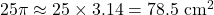  25\pi \approx 25 \times 3.14 = 78.5 \text{ cm}^2 